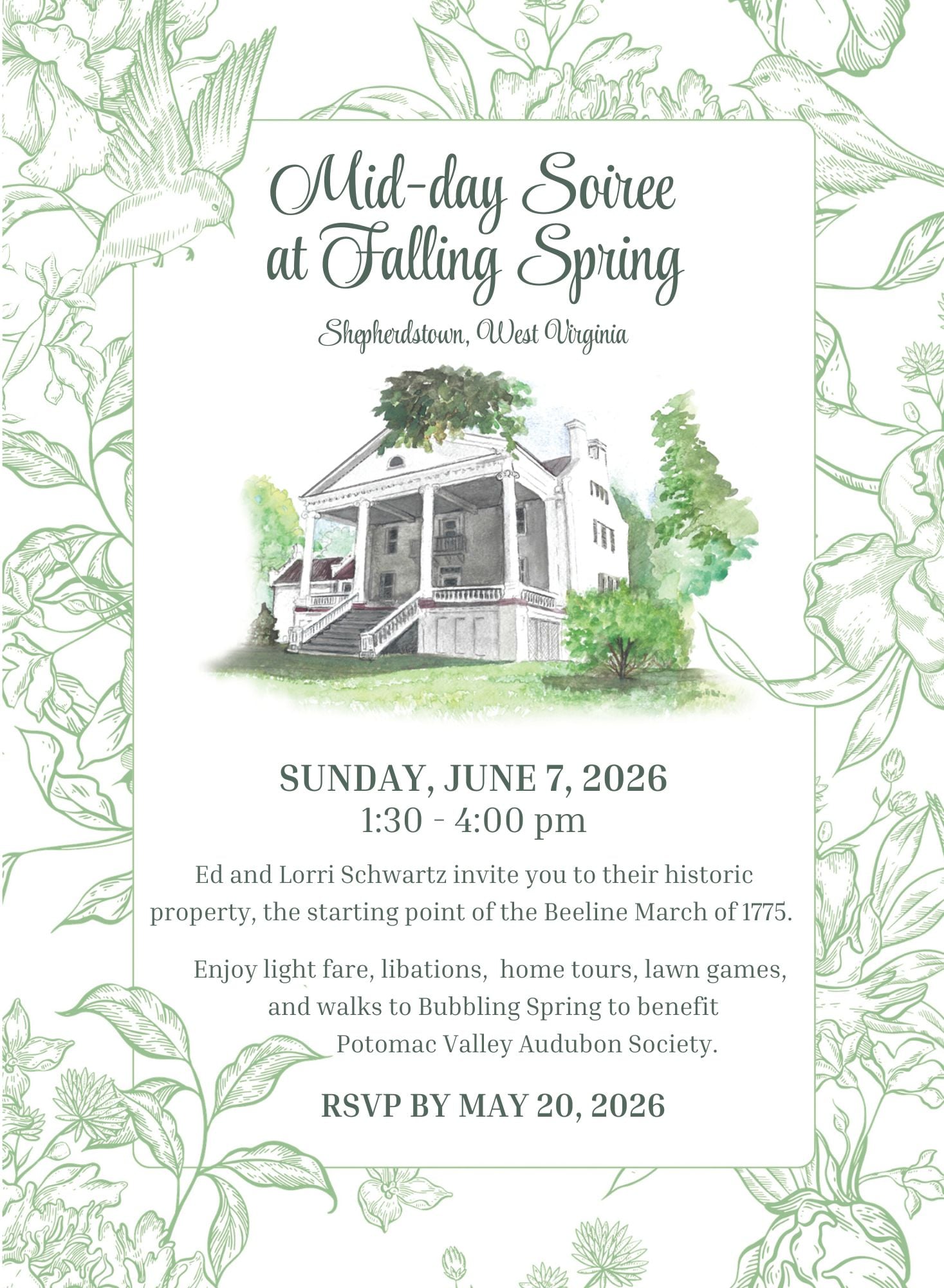 Image shows an invitation, which reads: "Mid-day Soiree at Falling Spring. Shepherdstown, West Virginia." It shows a watercolor image of the white historic home with large pillars on the porch and green trees around it. It goes on to read: "Sunday, June 7, 2026. 1:30-4:00 pm. Ed and Lorri Schwartz invite you to their historic property, the starting point of the Beeline March of 1775. Enjoy light fare, libations, home tours, lawn games, and walks to Bubbling Spring to benefit Potomac Valley Audubon Society. RSVP by May 20, 2026".